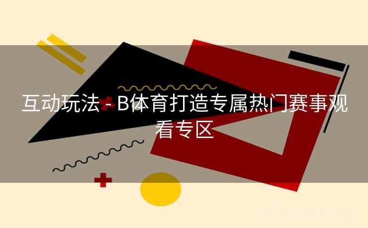 互动玩法 - B体育打造专属热门赛事观看专区