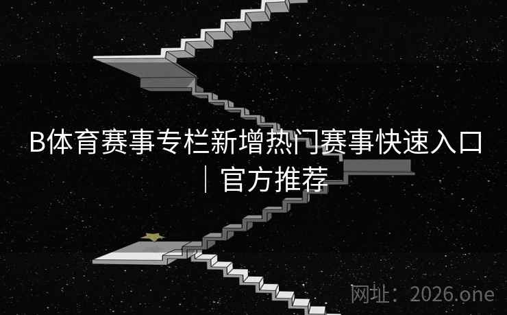 B体育赛事专栏新增热门赛事快速入口｜官方推荐