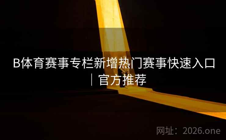 B体育赛事专栏新增热门赛事快速入口｜官方推荐